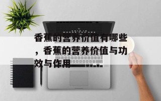 香蕉的营养价值有哪些，香蕉的营养价值与功效与作用