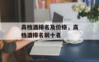 高档酒排名及价格，高档酒排名前十名
