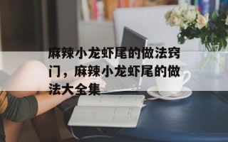 麻辣小龙虾尾的做法窍门，麻辣小龙虾尾的做法大全集
