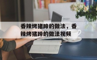 香辣烤猪蹄的做法，香辣烤猪蹄的做法视频