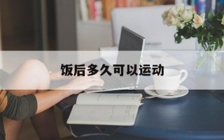 饭后多久可以运动