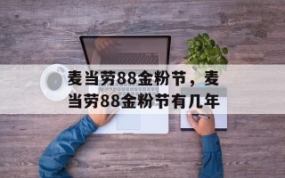 麦当劳88金粉节，麦当劳88金粉节有几年