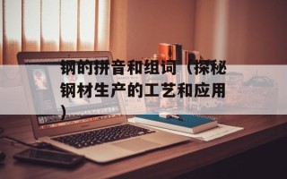 钢的拼音和组词（探秘钢材生产的工艺和应用）