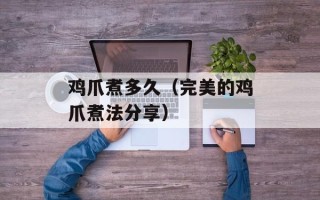 鸡爪煮多久（完美的鸡爪煮法分享）