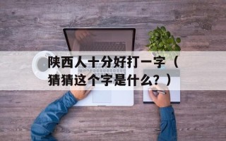 陕西人十分好打一字（猜猜这个字是什么？）
