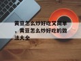 黄豆怎么炒好吃又简单，黄豆怎么炒好吃的做法大全