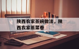 陕西农家蒸碗做法，陕西农家蒸菜卷