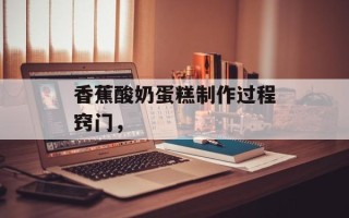 香蕉酸奶蛋糕制作过程窍门，