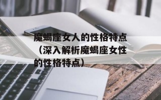 魔蝎座女人的性格特点（深入解析魔蝎座女性的性格特点）