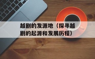 越剧的发源地（探寻越剧的起源和发展历程）