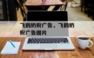 飞鹤奶粉广告，飞鹤奶粉广告图片