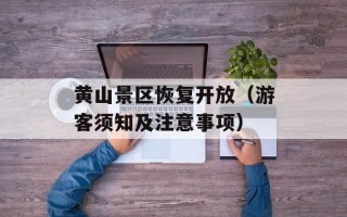 黄山景区恢复开放（游客须知及注意事项）