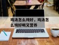 鸡汤怎么炖好，鸡汤怎么炖好喝又营养