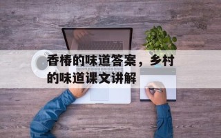 香椿的味道答案，乡村的味道课文讲解