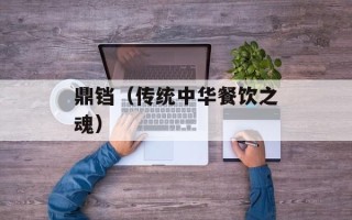 鼎铛（传统中华餐饮之魂）
