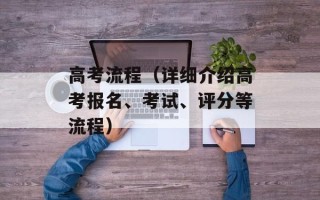 高考流程（详细介绍高考报名、考试、评分等流程）