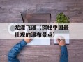 龙潭飞瀑（探秘中国最壮观的瀑布景点）