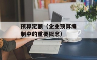 预算定额（企业预算编制中的重要概念）