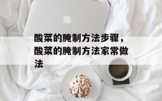 酸菜的腌制方法步骤，酸菜的腌制方法家常做法