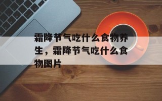 霜降节气吃什么食物养生，霜降节气吃什么食物图片