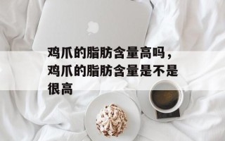 鸡爪的脂肪含量高吗，鸡爪的脂肪含量是不是很高