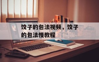 饺子的包法视频，饺子的包法慢教程