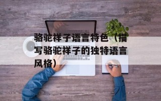 骆驼祥子语言特色（描写骆驼祥子的独特语言风格）