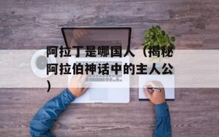 阿拉丁是哪国人（揭秘阿拉伯神话中的主人公）
