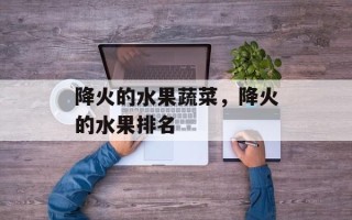 降火的水果蔬菜，降火的水果排名