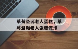 草莓圣诞老人蛋糕，草莓圣诞老人蛋糕做法