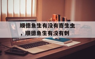 顺德鱼生有没有寄生虫，顺德鱼生有没有刺