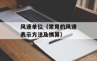 风速单位（常用的风速表示方法及换算）