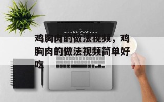 鸡胸肉的做法视频，鸡胸肉的做法视频简单好吃