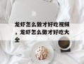 龙虾怎么做才好吃视频，龙虾怎么做才好吃大全