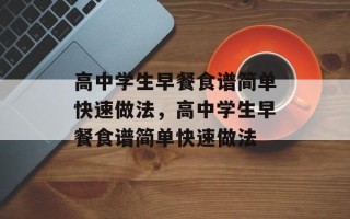 高中学生早餐食谱简单快速做法，高中学生早餐食谱简单快速做法