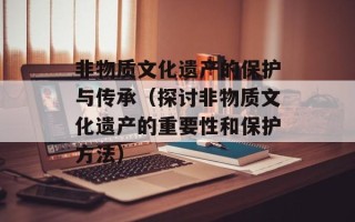 非物质文化遗产的保护与传承（探讨非物质文化遗产的重要性和保护方法）