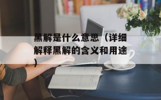 黑解是什么意思（详细解释黑解的含义和用途）