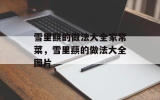雪里蕻的做法大全家常菜，雪里蕻的做法大全图片