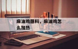 麻油鸡蘸料，麻油鸡怎么加热