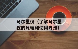 马尔量仪（了解马尔量仪的原理和使用方法）