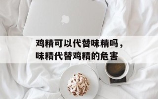 鸡精可以代替味精吗，味精代替鸡精的危害