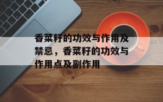 香菜籽的功效与作用及禁忌，香菜籽的功效与作用点及副作用