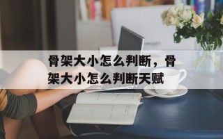 骨架大小怎么判断，骨架大小怎么判断天赋