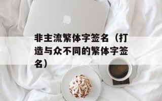 非主流繁体字签名（打造与众不同的繁体字签名）