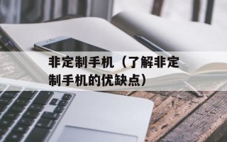 非定制手机（了解非定制手机的优缺点）