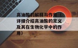 高油酸的解释与作用（详细介绍高油酸的定义及其在生物化学中的作用）
