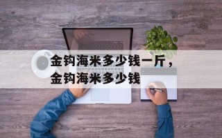 金钩海米多少钱一斤，金钩海米多少钱