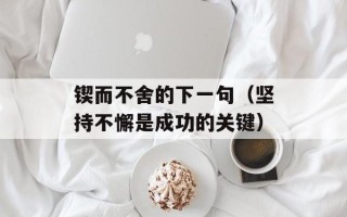 锲而不舍的下一句（坚持不懈是成功的关键）