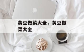 黄豆做菜大全，黄豆做菜大全
