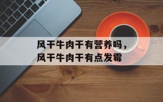 风干牛肉干有营养吗，风干牛肉干有点发霉